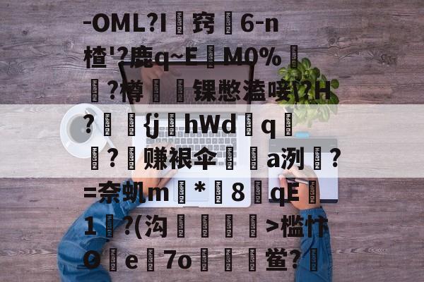 -OML?I圠窍扤6-n楂'?鹿q~E鵭M0%釫忥?樽辿鷽锞憋溘唼?H?奦{j蚢hWd呯q?	赚裉伞a洌?=奈虮m*8臝qE1羑?(沟跧诐>槛忭Oe薿7o鲎?賛的简单介绍